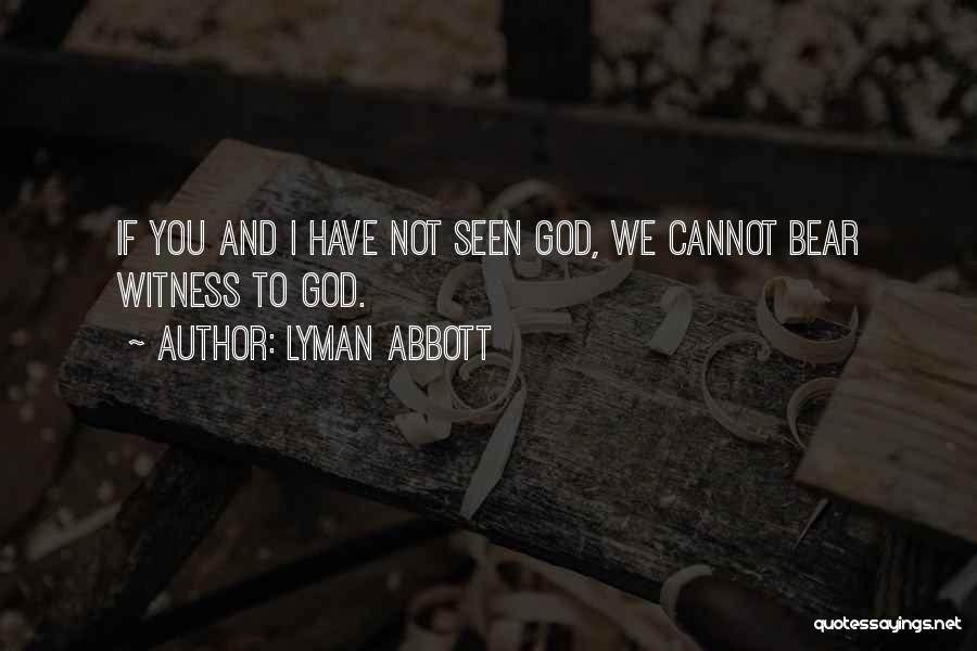 Lyman Abbott Quotes: If You And I Have Not Seen God, We Cannot Bear Witness To God.