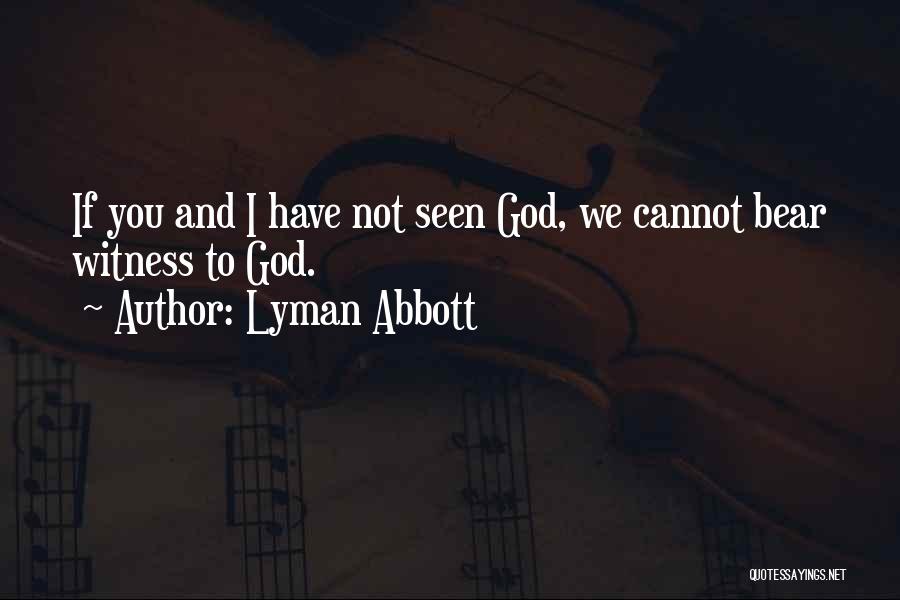 Lyman Abbott Quotes: If You And I Have Not Seen God, We Cannot Bear Witness To God.