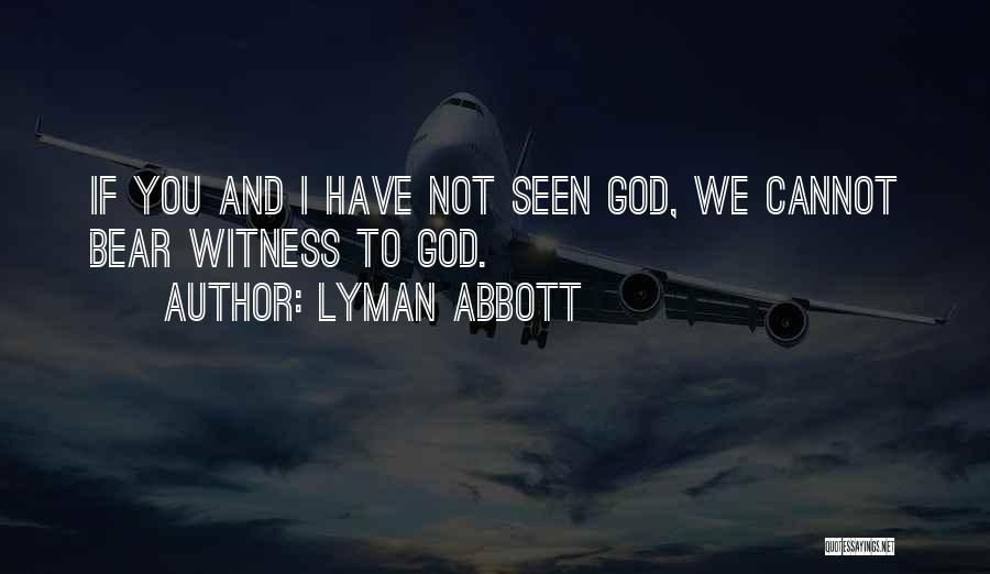 Lyman Abbott Quotes: If You And I Have Not Seen God, We Cannot Bear Witness To God.