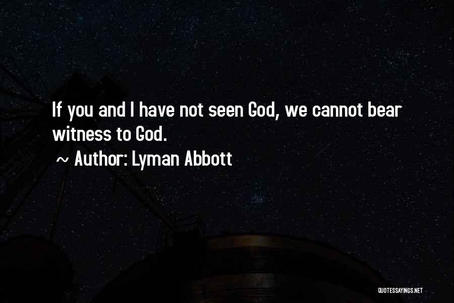 Lyman Abbott Quotes: If You And I Have Not Seen God, We Cannot Bear Witness To God.