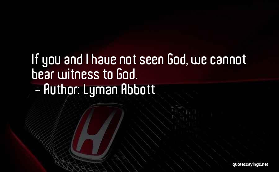 Lyman Abbott Quotes: If You And I Have Not Seen God, We Cannot Bear Witness To God.