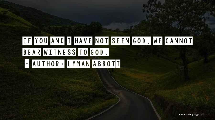 Lyman Abbott Quotes: If You And I Have Not Seen God, We Cannot Bear Witness To God.