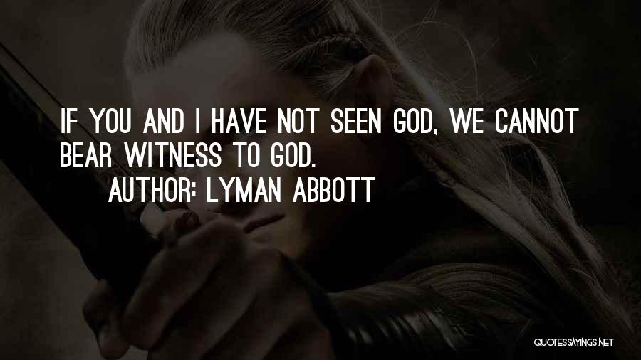 Lyman Abbott Quotes: If You And I Have Not Seen God, We Cannot Bear Witness To God.