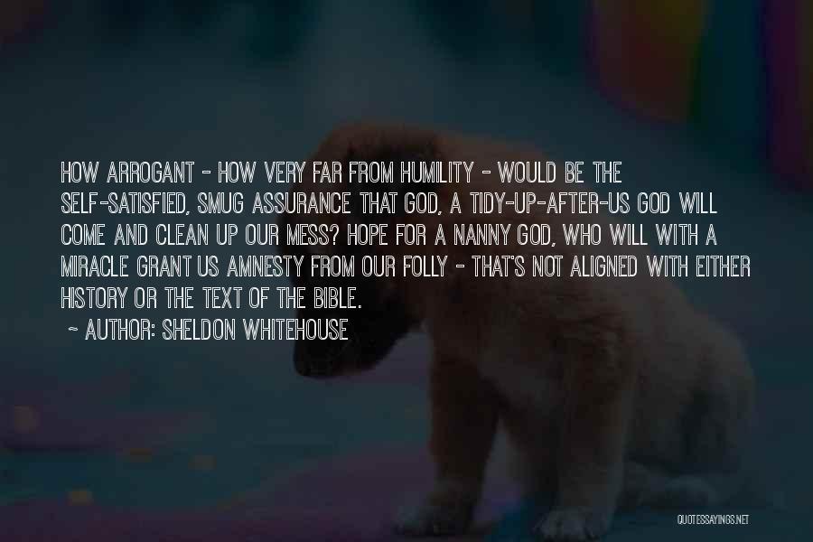 Sheldon Whitehouse Quotes: How Arrogant - How Very Far From Humility - Would Be The Self-satisfied, Smug Assurance That God, A Tidy-up-after-us God