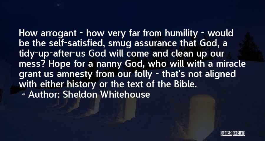 Sheldon Whitehouse Quotes: How Arrogant - How Very Far From Humility - Would Be The Self-satisfied, Smug Assurance That God, A Tidy-up-after-us God