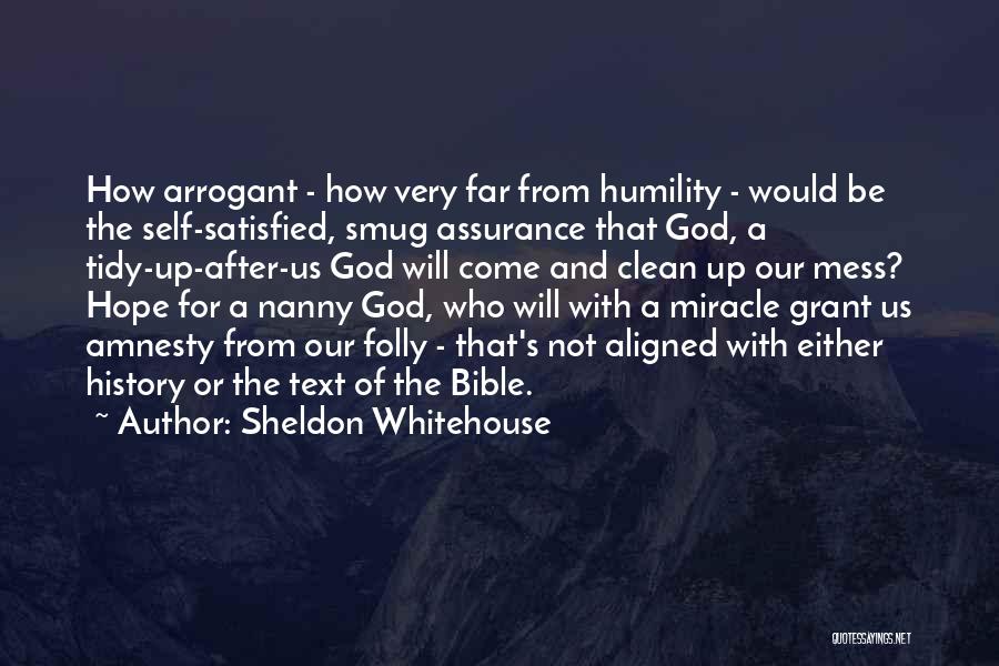 Sheldon Whitehouse Quotes: How Arrogant - How Very Far From Humility - Would Be The Self-satisfied, Smug Assurance That God, A Tidy-up-after-us God