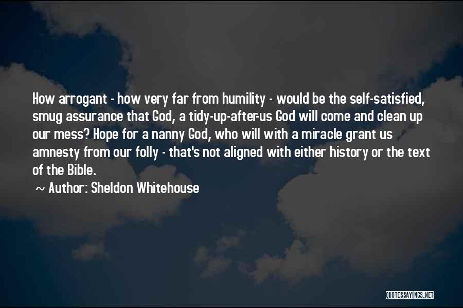 Sheldon Whitehouse Quotes: How Arrogant - How Very Far From Humility - Would Be The Self-satisfied, Smug Assurance That God, A Tidy-up-after-us God