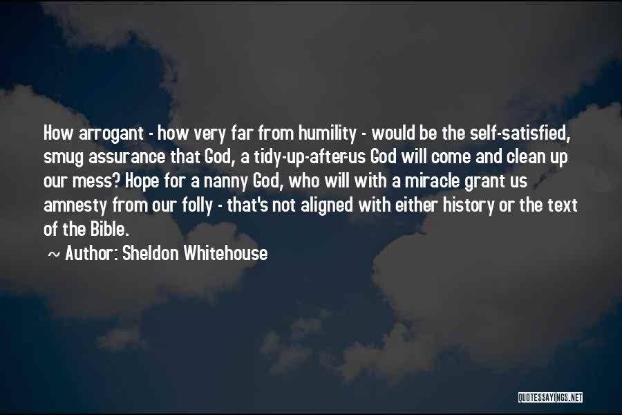 Sheldon Whitehouse Quotes: How Arrogant - How Very Far From Humility - Would Be The Self-satisfied, Smug Assurance That God, A Tidy-up-after-us God