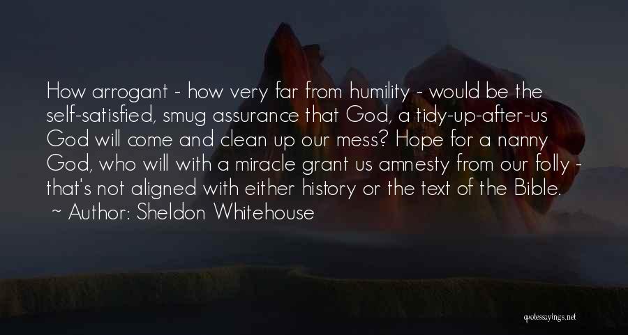 Sheldon Whitehouse Quotes: How Arrogant - How Very Far From Humility - Would Be The Self-satisfied, Smug Assurance That God, A Tidy-up-after-us God