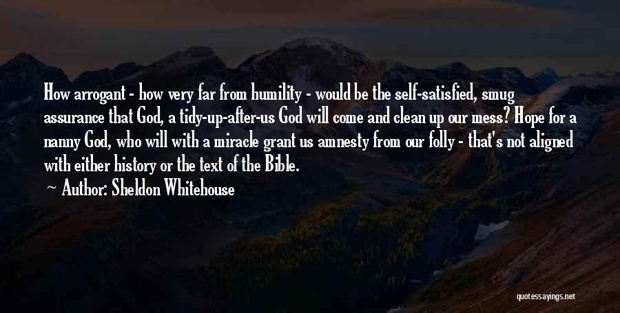 Sheldon Whitehouse Quotes: How Arrogant - How Very Far From Humility - Would Be The Self-satisfied, Smug Assurance That God, A Tidy-up-after-us God