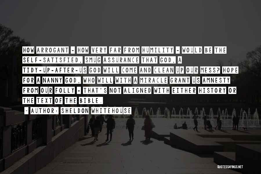 Sheldon Whitehouse Quotes: How Arrogant - How Very Far From Humility - Would Be The Self-satisfied, Smug Assurance That God, A Tidy-up-after-us God