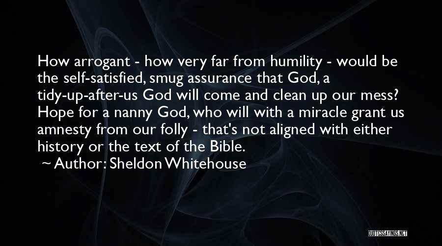 Sheldon Whitehouse Quotes: How Arrogant - How Very Far From Humility - Would Be The Self-satisfied, Smug Assurance That God, A Tidy-up-after-us God