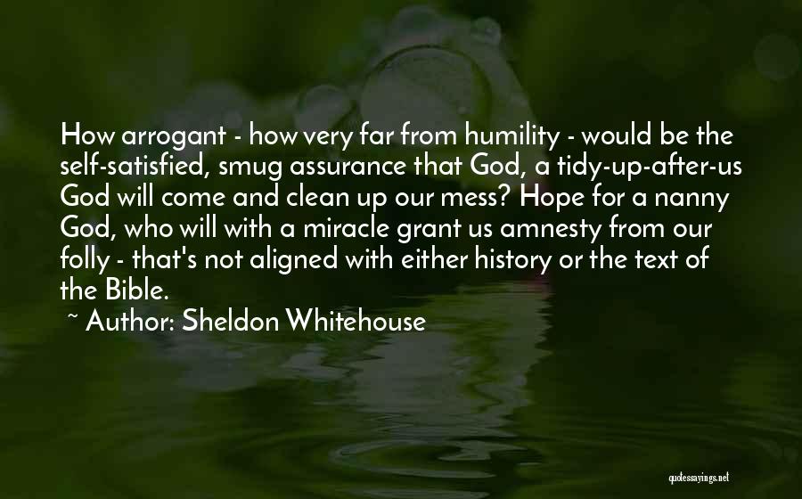 Sheldon Whitehouse Quotes: How Arrogant - How Very Far From Humility - Would Be The Self-satisfied, Smug Assurance That God, A Tidy-up-after-us God