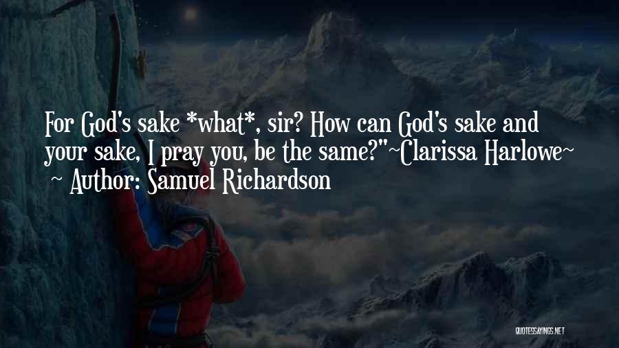 Samuel Richardson Quotes: For God's Sake *what*, Sir? How Can God's Sake And Your Sake, I Pray You, Be The Same?~clarissa Harlowe~