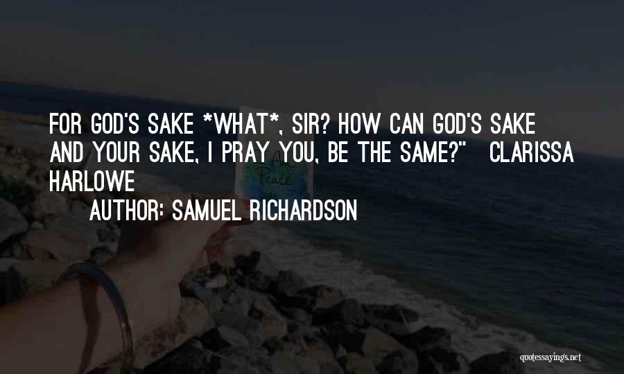 Samuel Richardson Quotes: For God's Sake *what*, Sir? How Can God's Sake And Your Sake, I Pray You, Be The Same?~clarissa Harlowe~