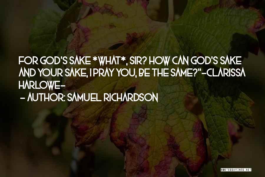 Samuel Richardson Quotes: For God's Sake *what*, Sir? How Can God's Sake And Your Sake, I Pray You, Be The Same?~clarissa Harlowe~