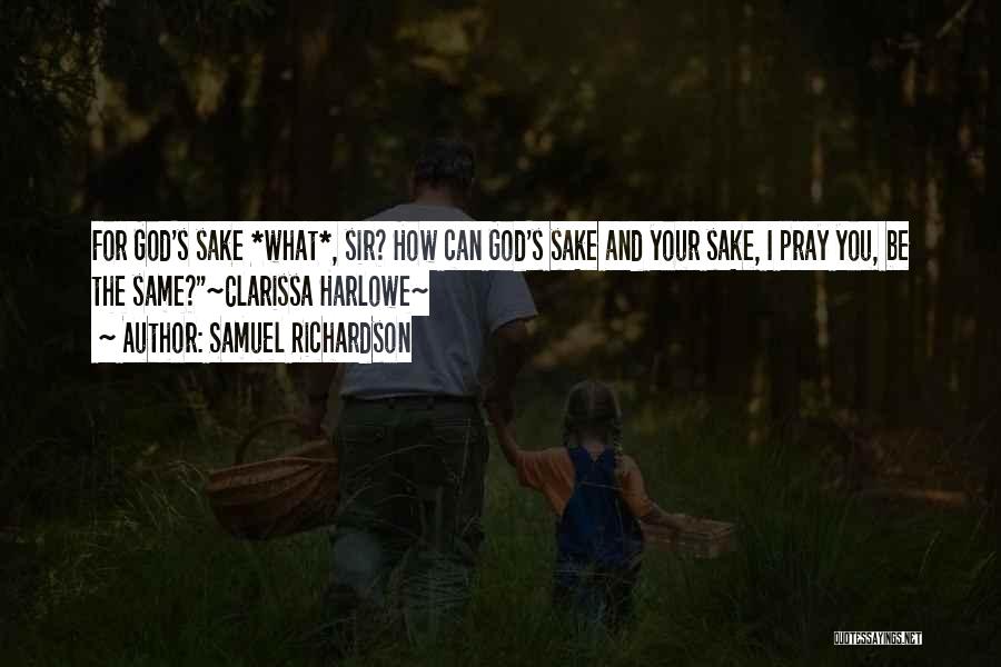 Samuel Richardson Quotes: For God's Sake *what*, Sir? How Can God's Sake And Your Sake, I Pray You, Be The Same?~clarissa Harlowe~