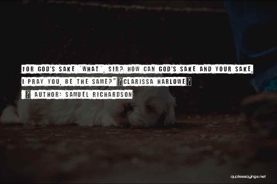 Samuel Richardson Quotes: For God's Sake *what*, Sir? How Can God's Sake And Your Sake, I Pray You, Be The Same?~clarissa Harlowe~