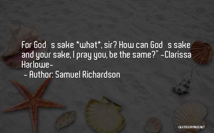 Samuel Richardson Quotes: For God's Sake *what*, Sir? How Can God's Sake And Your Sake, I Pray You, Be The Same?~clarissa Harlowe~