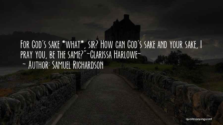 Samuel Richardson Quotes: For God's Sake *what*, Sir? How Can God's Sake And Your Sake, I Pray You, Be The Same?~clarissa Harlowe~