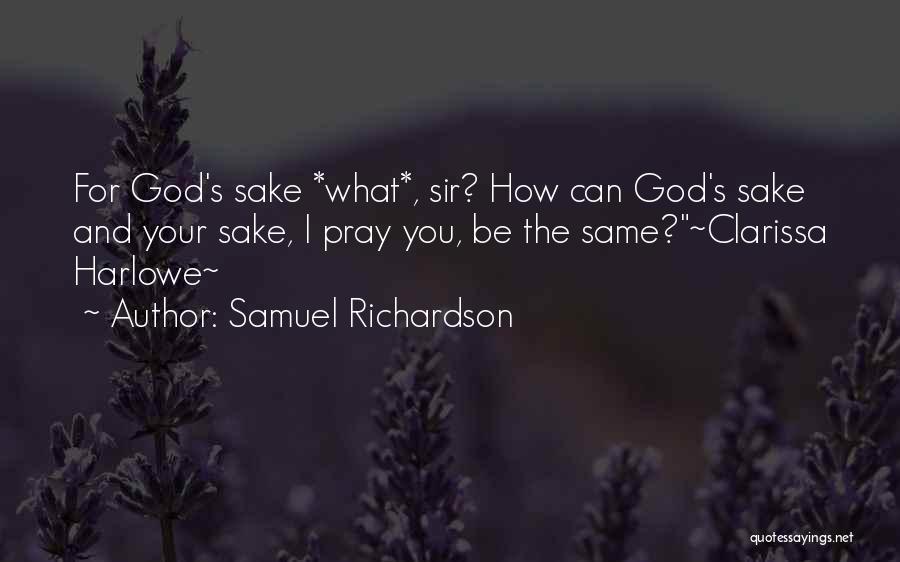Samuel Richardson Quotes: For God's Sake *what*, Sir? How Can God's Sake And Your Sake, I Pray You, Be The Same?~clarissa Harlowe~