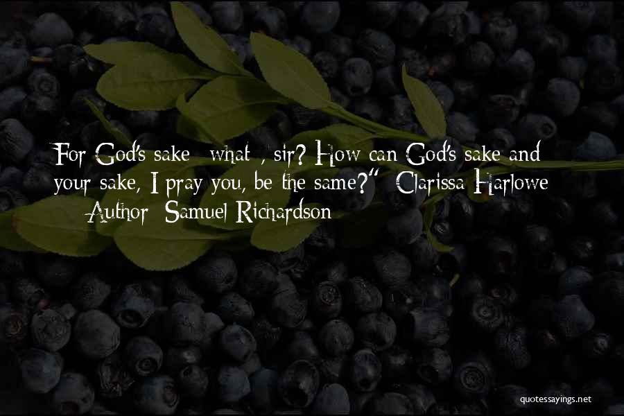 Samuel Richardson Quotes: For God's Sake *what*, Sir? How Can God's Sake And Your Sake, I Pray You, Be The Same?~clarissa Harlowe~