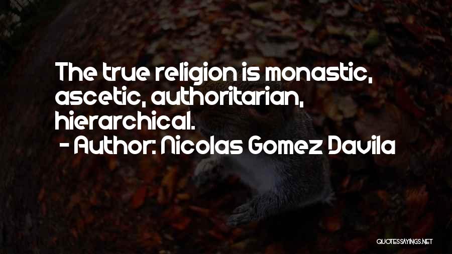 Nicolas Gomez Davila Quotes: The True Religion Is Monastic, Ascetic, Authoritarian, Hierarchical.