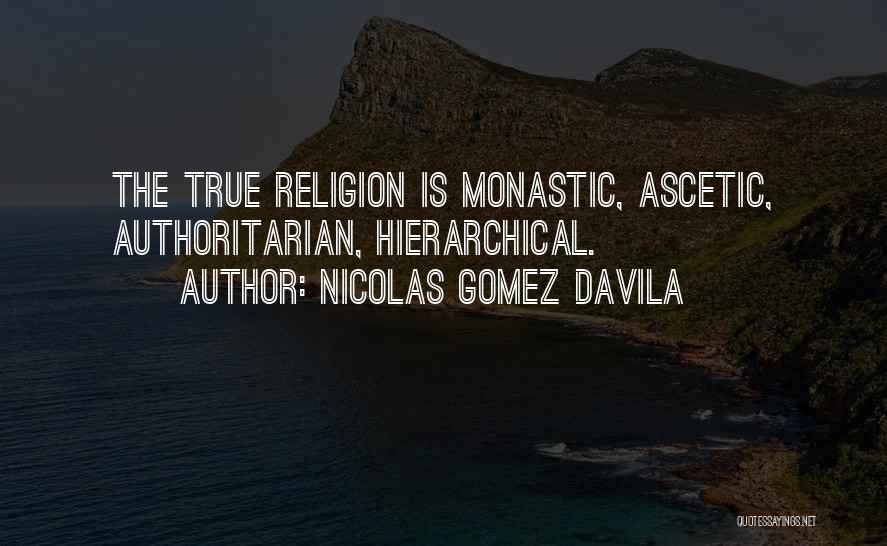 Nicolas Gomez Davila Quotes: The True Religion Is Monastic, Ascetic, Authoritarian, Hierarchical.