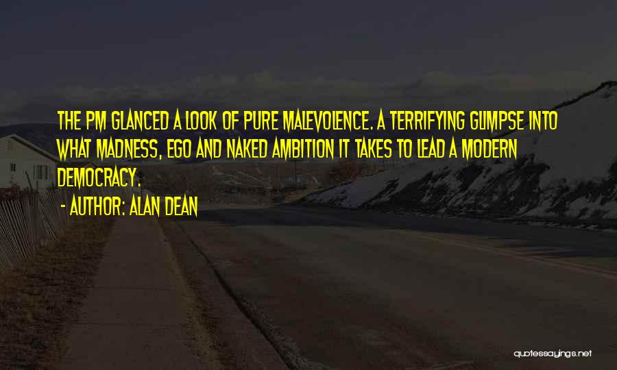 Alan Dean Quotes: The Pm Glanced A Look Of Pure Malevolence. A Terrifying Glimpse Into What Madness, Ego And Naked Ambition It Takes