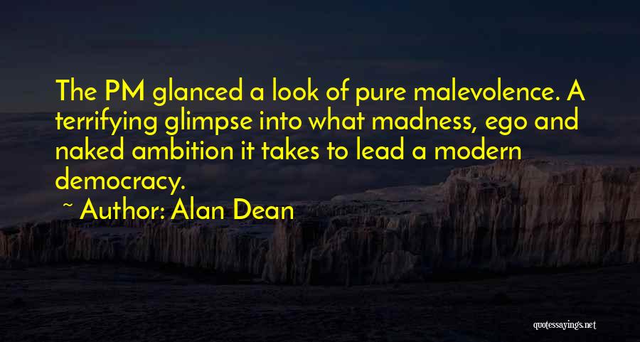 Alan Dean Quotes: The Pm Glanced A Look Of Pure Malevolence. A Terrifying Glimpse Into What Madness, Ego And Naked Ambition It Takes