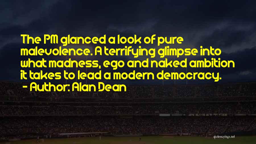 Alan Dean Quotes: The Pm Glanced A Look Of Pure Malevolence. A Terrifying Glimpse Into What Madness, Ego And Naked Ambition It Takes