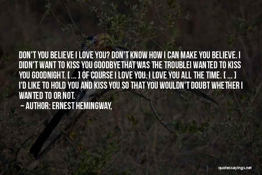 Ernest Hemingway, Quotes: Don't You Believe I Love You? Don't Know How I Can Make You Believe. I Didn't Want To Kiss You