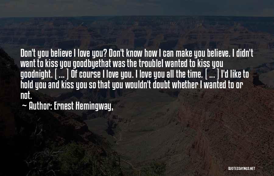 Ernest Hemingway, Quotes: Don't You Believe I Love You? Don't Know How I Can Make You Believe. I Didn't Want To Kiss You