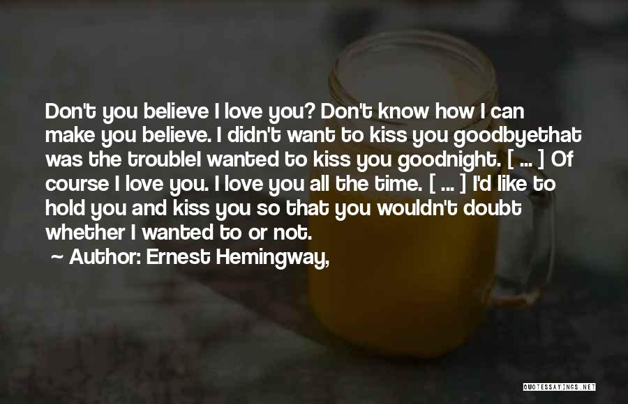 Ernest Hemingway, Quotes: Don't You Believe I Love You? Don't Know How I Can Make You Believe. I Didn't Want To Kiss You