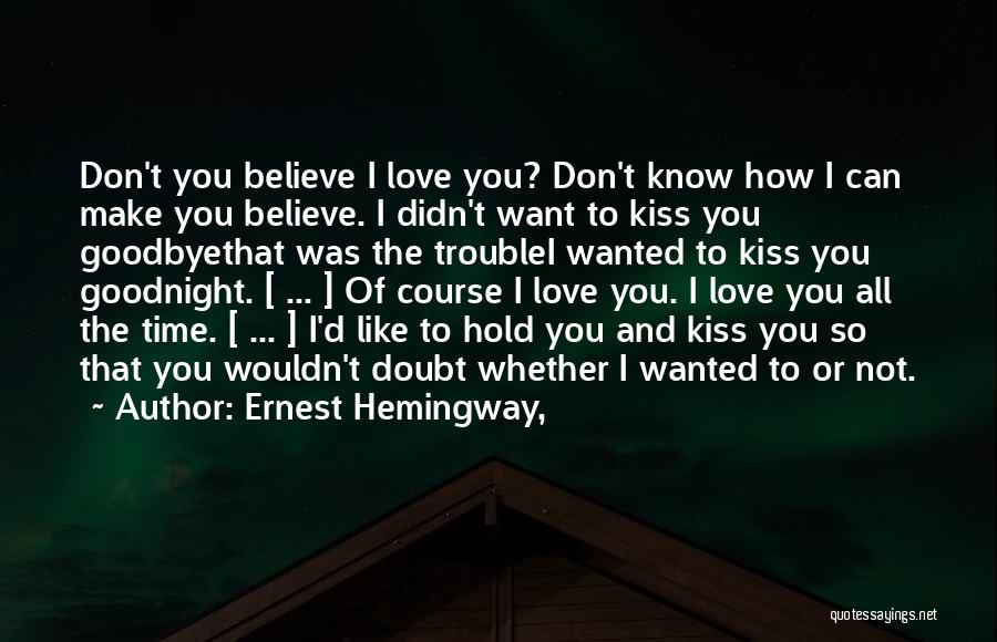 Ernest Hemingway, Quotes: Don't You Believe I Love You? Don't Know How I Can Make You Believe. I Didn't Want To Kiss You