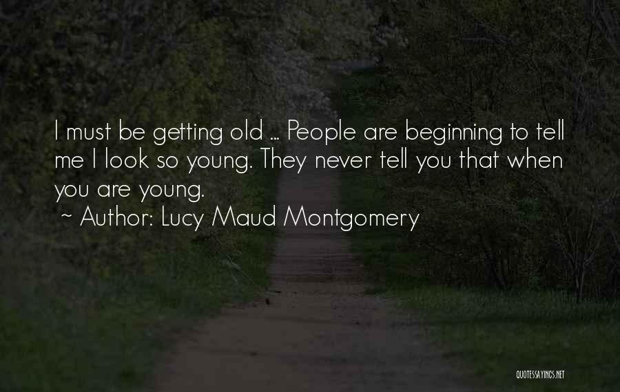 Lucy Maud Montgomery Quotes: I Must Be Getting Old ... People Are Beginning To Tell Me I Look So Young. They Never Tell You