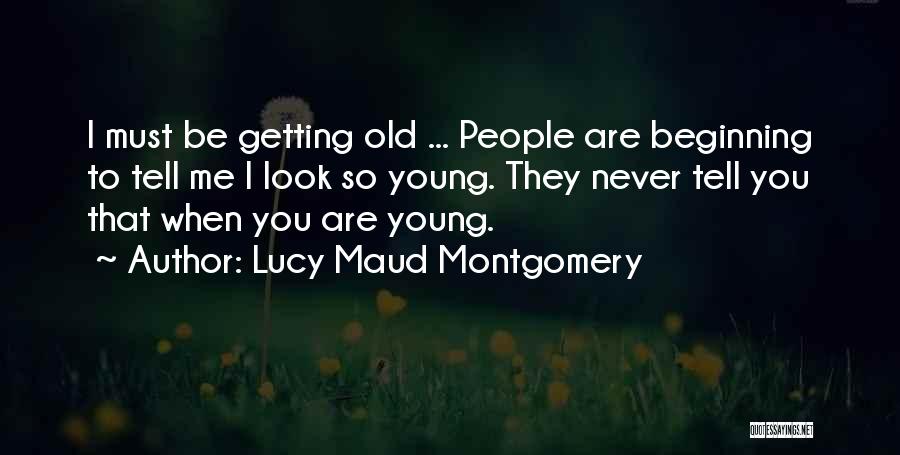 Lucy Maud Montgomery Quotes: I Must Be Getting Old ... People Are Beginning To Tell Me I Look So Young. They Never Tell You