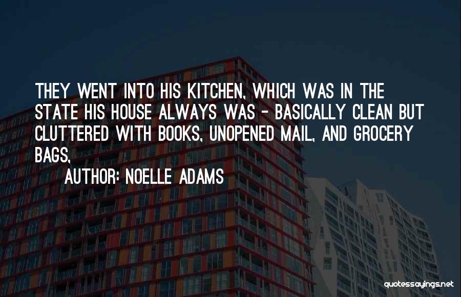Noelle Adams Quotes: They Went Into His Kitchen, Which Was In The State His House Always Was - Basically Clean But Cluttered With