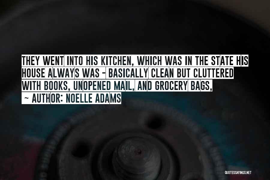 Noelle Adams Quotes: They Went Into His Kitchen, Which Was In The State His House Always Was - Basically Clean But Cluttered With