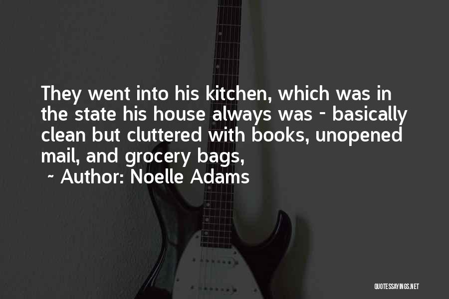 Noelle Adams Quotes: They Went Into His Kitchen, Which Was In The State His House Always Was - Basically Clean But Cluttered With