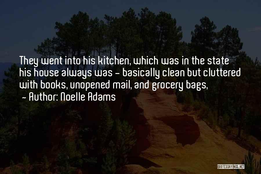 Noelle Adams Quotes: They Went Into His Kitchen, Which Was In The State His House Always Was - Basically Clean But Cluttered With