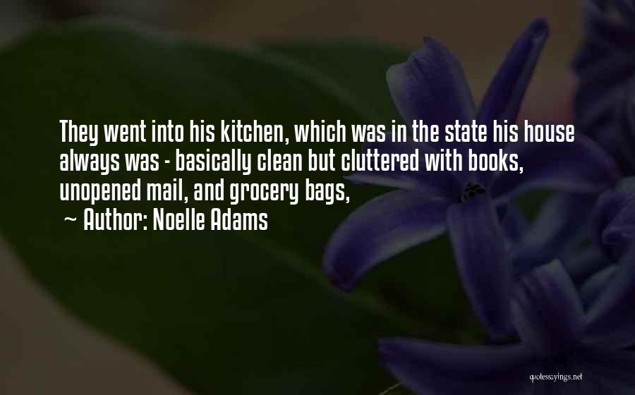 Noelle Adams Quotes: They Went Into His Kitchen, Which Was In The State His House Always Was - Basically Clean But Cluttered With