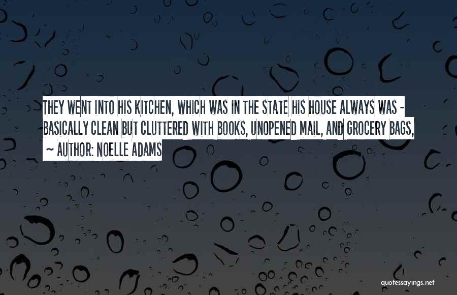 Noelle Adams Quotes: They Went Into His Kitchen, Which Was In The State His House Always Was - Basically Clean But Cluttered With