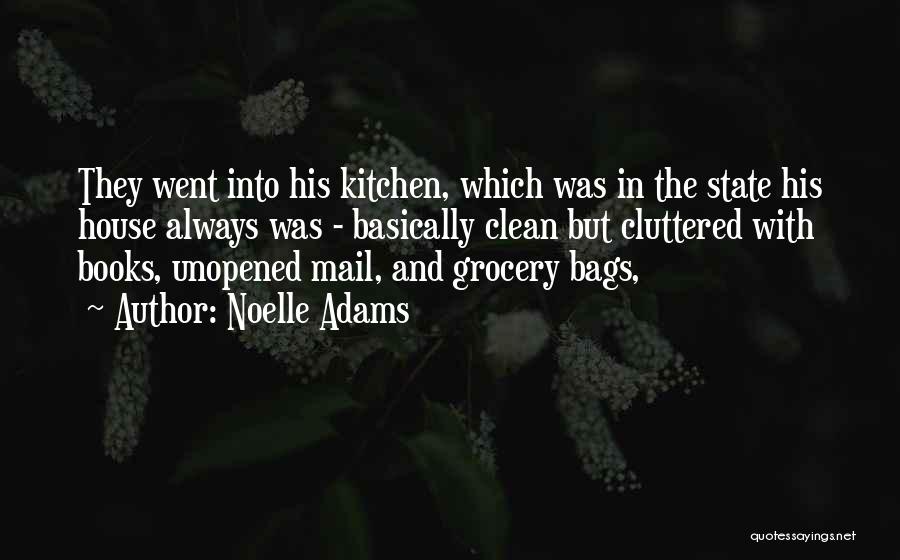 Noelle Adams Quotes: They Went Into His Kitchen, Which Was In The State His House Always Was - Basically Clean But Cluttered With