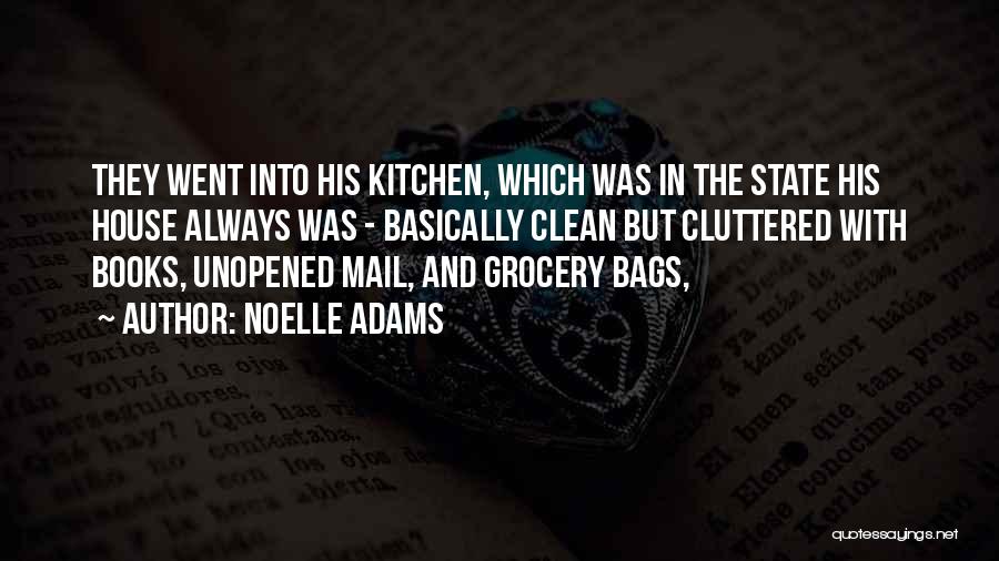 Noelle Adams Quotes: They Went Into His Kitchen, Which Was In The State His House Always Was - Basically Clean But Cluttered With