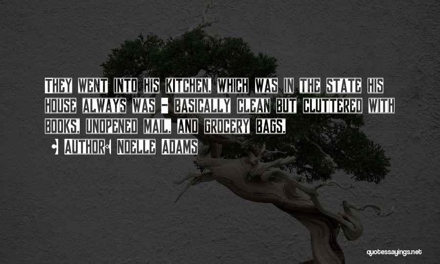 Noelle Adams Quotes: They Went Into His Kitchen, Which Was In The State His House Always Was - Basically Clean But Cluttered With