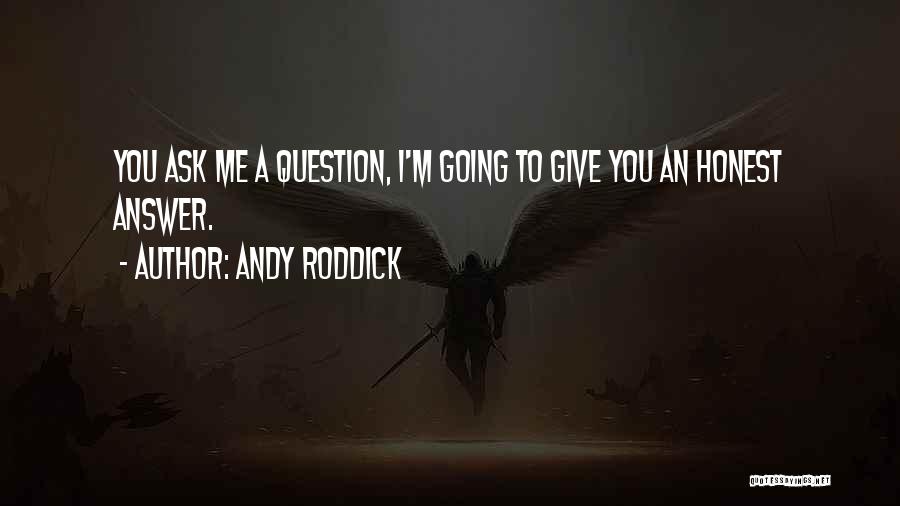 Andy Roddick Quotes: You Ask Me A Question, I'm Going To Give You An Honest Answer.