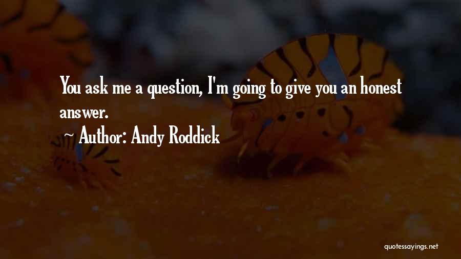 Andy Roddick Quotes: You Ask Me A Question, I'm Going To Give You An Honest Answer.