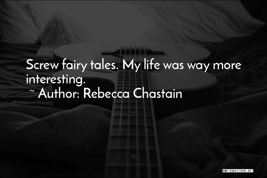 Rebecca Chastain Quotes: Screw Fairy Tales. My Life Was Way More Interesting.