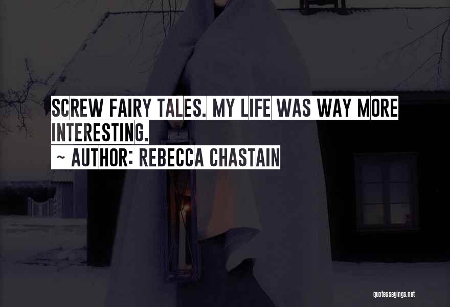 Rebecca Chastain Quotes: Screw Fairy Tales. My Life Was Way More Interesting.